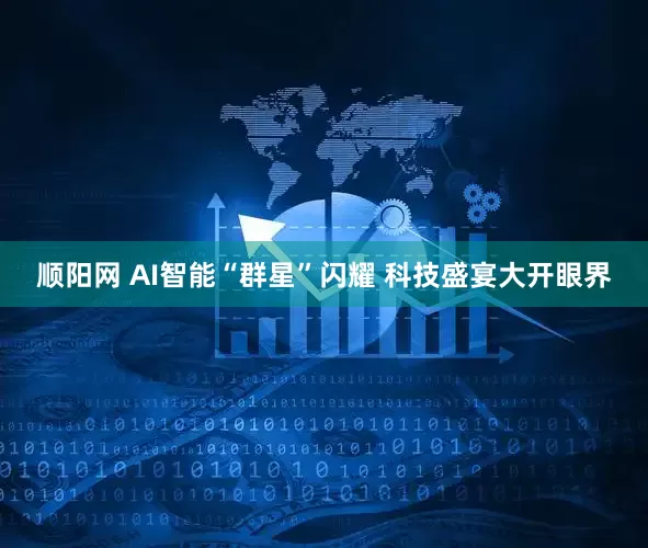 顺阳网 AI智能“群星”闪耀 科技盛宴大开眼界