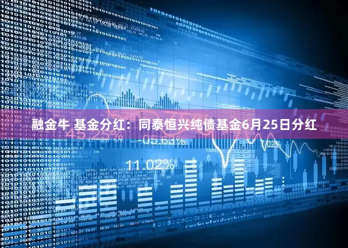 融金牛 基金分红：同泰恒兴纯债基金6月25日分红