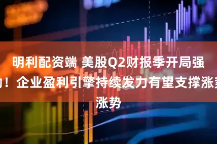 明利配资端 美股Q2财报季开局强劲！企业盈利引擎持续发力有望支撑涨势