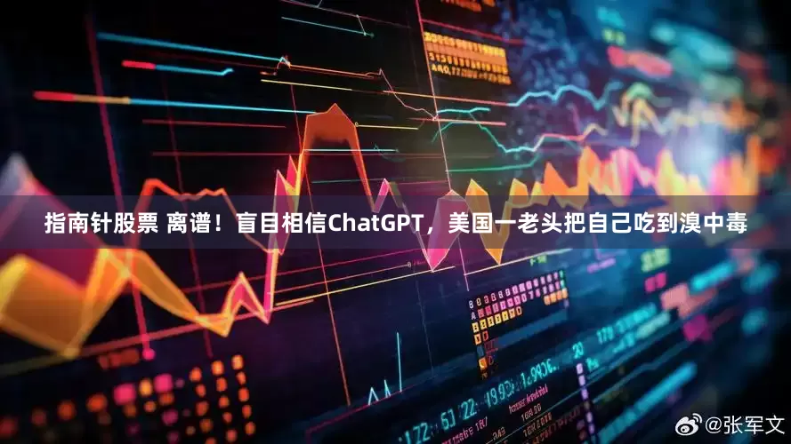 指南针股票 离谱！盲目相信ChatGPT，美国一老头把自己吃到溴中毒