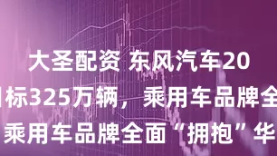 大圣配资 东风汽车2026年销目标325万辆，乘用车品牌全面“拥抱”华为