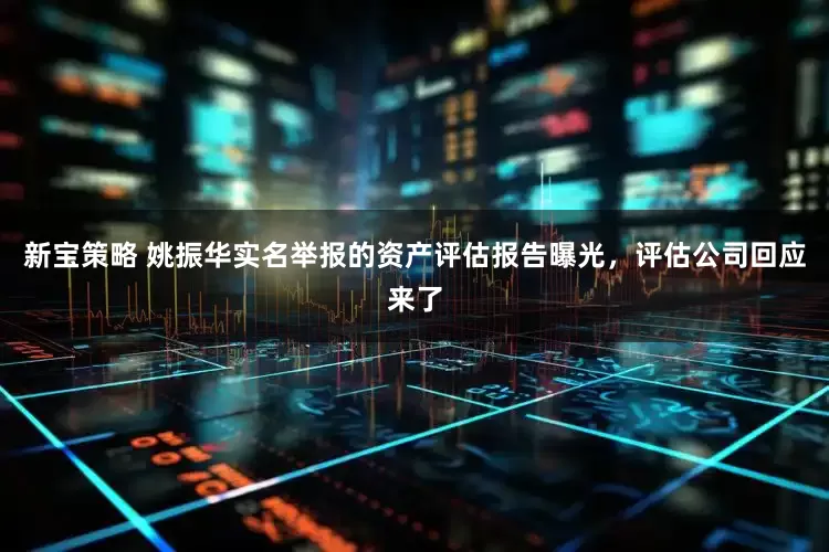 新宝策略 姚振华实名举报的资产评估报告曝光，评估公司回应来了
